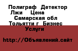 Полиграф (Детектор Лжи) › Цена ­ 3 000 - Самарская обл., Тольятти г. Бизнес » Услуги   